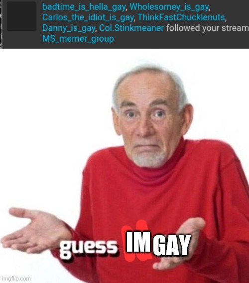/j | GAY; IM | image tagged in guess ill die | made w/ Imgflip meme maker