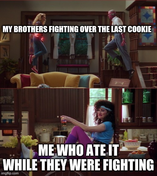 Wanda/Vision/Agnes | MY BROTHERS FIGHTING OVER THE LAST COOKIE; ME WHO ATE IT WHILE THEY WERE FIGHTING | image tagged in wanda/vision/agnes | made w/ Imgflip meme maker