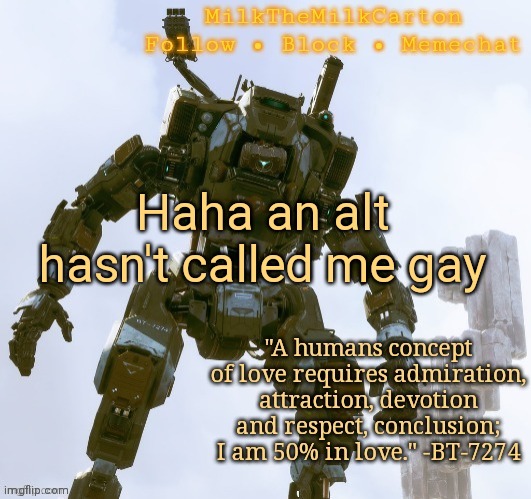 MilkTheMilkCarton but he's the best robot ever | Haha an alt hasn't called me gay | image tagged in milkthemilkcarton but he's the best robot ever | made w/ Imgflip meme maker