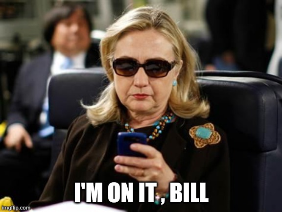 Hillary Clinton Cellphone Meme | I'M ON IT , BILL | image tagged in memes,hillary clinton cellphone | made w/ Imgflip meme maker