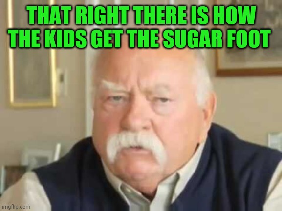 Diabetes | THAT RIGHT THERE IS HOW THE KIDS GET THE SUGAR FOOT | image tagged in diabetes | made w/ Imgflip meme maker