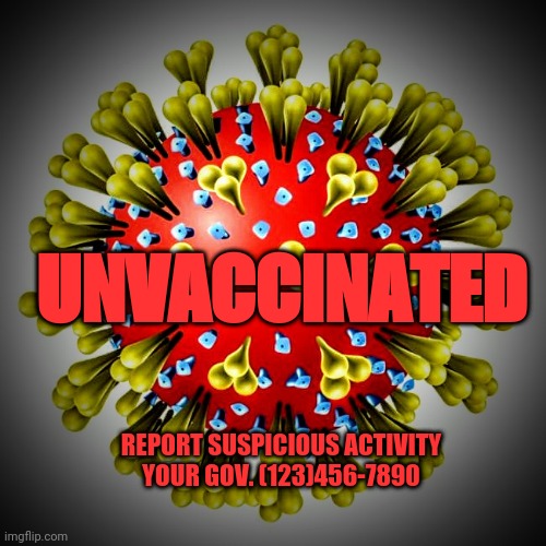 UNVACCINATED | UNVACCINATED; REPORT SUSPICIOUS ACTIVITY
YOUR GOV. (123)456-7890 | image tagged in china virus,coronavirus,covid 19,vaccines,big government,1984 | made w/ Imgflip meme maker