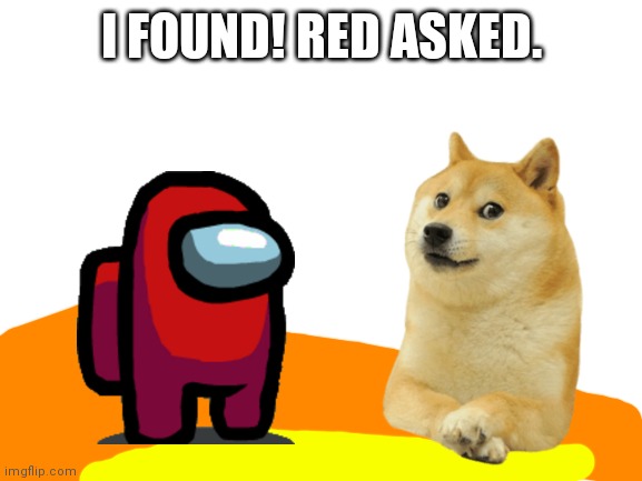 Blank White Template | I FOUND! RED ASKED. | image tagged in blank white template | made w/ Imgflip meme maker