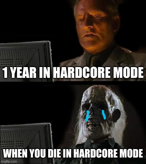 no | 1 YEAR IN HARDCORE MODE; WHEN YOU DIE IN HARDCORE MODE | image tagged in memes,i'll just wait here | made w/ Imgflip meme maker