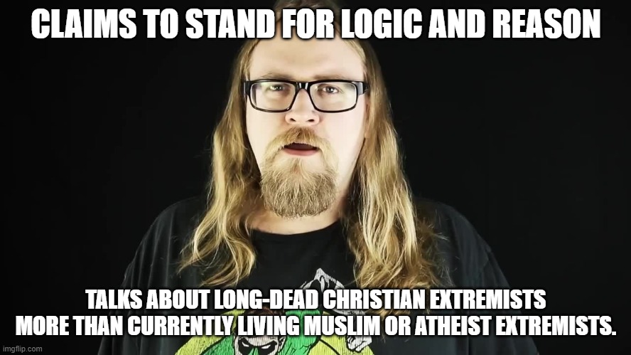 Bitter Atheist | CLAIMS TO STAND FOR LOGIC AND REASON; TALKS ABOUT LONG-DEAD CHRISTIAN EXTREMISTS MORE THAN CURRENTLY LIVING MUSLIM OR ATHEIST EXTREMISTS. | image tagged in bitter atheist,memes,illogical,hypocrisy,double standards | made w/ Imgflip meme maker