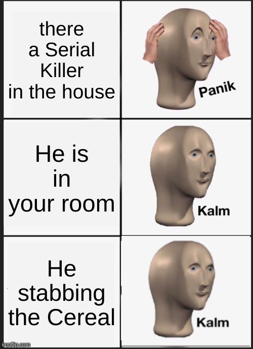 Cereal Killer | there a Serial Killer in the house; He is in your room; He stabbing the Cereal | image tagged in memes,panik kalm panik | made w/ Imgflip meme maker