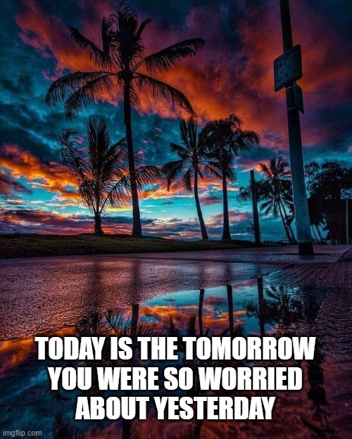 There's always tomorrow |  TODAY IS THE TOMORROW
YOU WERE SO WORRIED
ABOUT YESTERDAY | image tagged in sunset | made w/ Imgflip meme maker