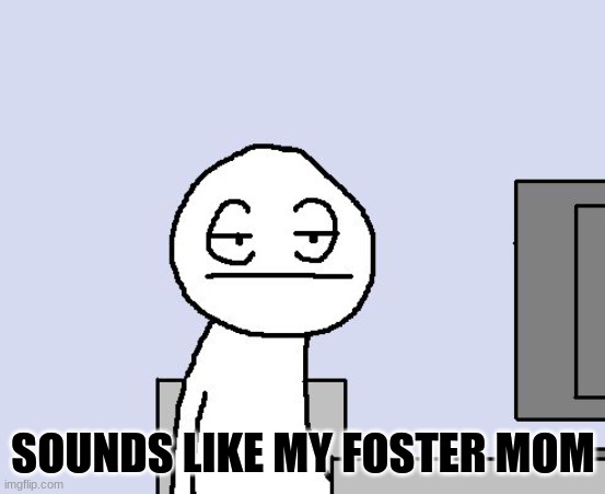 Bored of this crap | SOUNDS LIKE MY FOSTER MOM | image tagged in bored of this crap | made w/ Imgflip meme maker