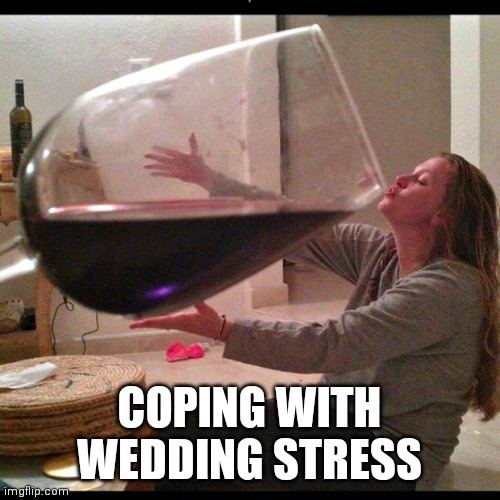 Wedding planning be like |  COPING WITH WEDDING STRESS | image tagged in wine drinker,wedding,stress | made w/ Imgflip meme maker