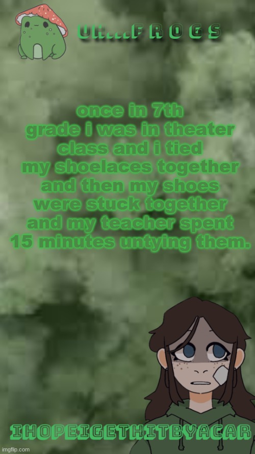 how did it take so long to find out i was autistic...was pretty obvious | once in 7th grade i was in theater class and i tied my shoelaces together and then my shoes were stuck together and my teacher spent 15 minutes untying them. | image tagged in ihopeigethitbyacar | made w/ Imgflip meme maker