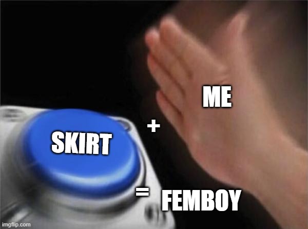 femboy Shiz | ME; +; SKIRT; =; FEMBOY | image tagged in memes,blank nut button | made w/ Imgflip meme maker