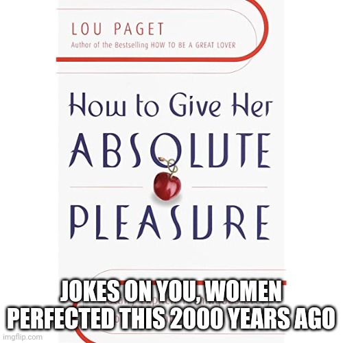 JOKES ON YOU, WOMEN PERFECTED THIS 2000 YEARS AGO | image tagged in humor | made w/ Imgflip meme maker