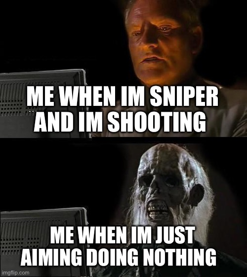Tf2 meme only sniper mains get this one | ME WHEN IM SNIPER AND IM SHOOTING; ME WHEN IM JUST AIMING DOING NOTHING | image tagged in memes,i'll just wait here,tf2 | made w/ Imgflip meme maker