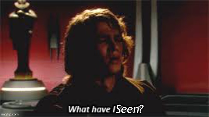 What Have I done? | Seen? | image tagged in what have i done | made w/ Imgflip meme maker