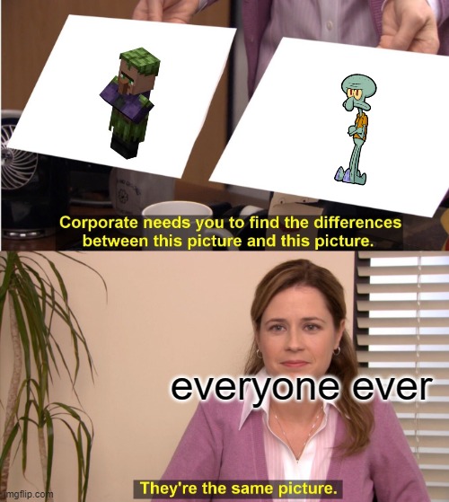 They're The Same Picture | everyone ever | image tagged in memes,they're the same picture | made w/ Imgflip meme maker