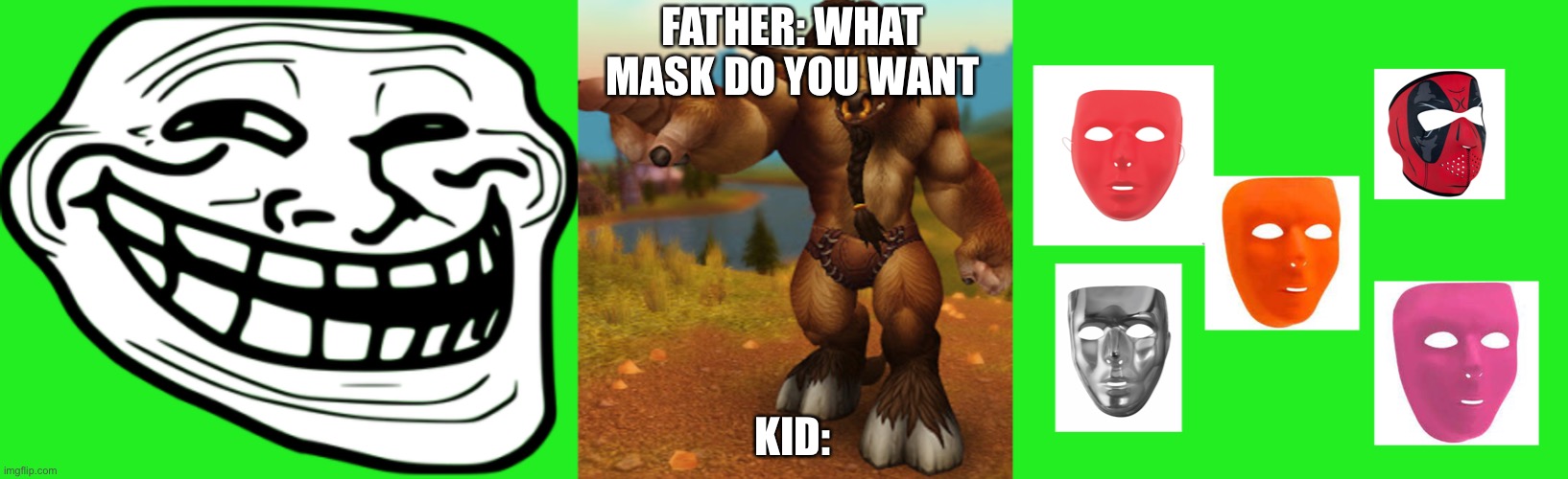 He wants the troll face | FATHER: WHAT MASK DO YOU WANT; KID: | image tagged in tauren sees anything | made w/ Imgflip meme maker