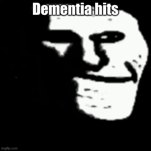 dark trollface | Dementia hits | image tagged in dark trollface | made w/ Imgflip meme maker