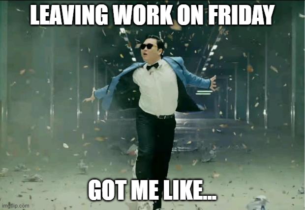 Leaving Work on Friday | LEAVING WORK ON FRIDAY; GOT ME LIKE... | image tagged in leaving work | made w/ Imgflip meme maker