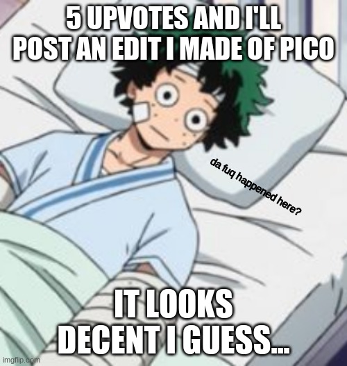 I based him off of an Old imgflip user. | 5 UPVOTES AND I'LL POST AN EDIT I MADE OF PICO; IT LOOKS DECENT I GUESS... | image tagged in da fuq | made w/ Imgflip meme maker