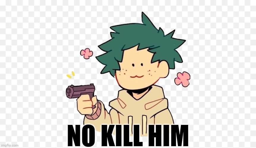 Deku with a gun | NO KILL HIM | image tagged in deku with a gun | made w/ Imgflip meme maker