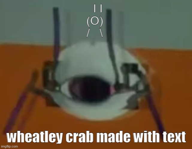 Works better on the comments | ‍I I
(O) 
/ ‍  ‍\; wheatley crab made with text | image tagged in wheatley crab | made w/ Imgflip meme maker