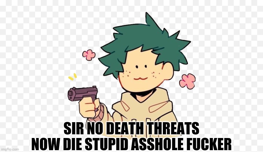 Deku with a gun | SIR NO DEATH THREATS NOW DIE STUPID ASSHOLE FUCKER | image tagged in deku with a gun | made w/ Imgflip meme maker