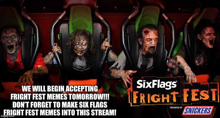 Six Flags Fright Fest starts tomorrow |  WE WILL BEGIN ACCEPTING FRIGHT FEST MEMES TOMORROW!!! DON’T FORGET TO MAKE SIX FLAGS FRIGHT FEST MEMES INTO THIS STREAM! | image tagged in memes,six flags,fright fest,announcement,six flags fright fest | made w/ Imgflip meme maker