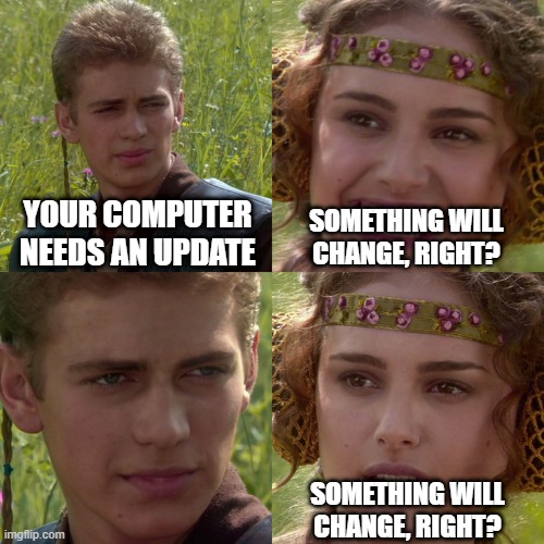 Anakin Padme 4 Panel | YOUR COMPUTER NEEDS AN UPDATE; SOMETHING WILL CHANGE, RIGHT? SOMETHING WILL CHANGE, RIGHT? | image tagged in anakin padme 4 panel,computer,memes | made w/ Imgflip meme maker