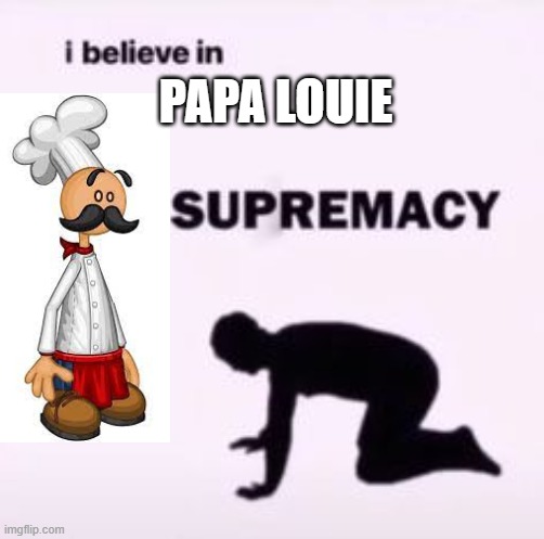 Best flash game. |  PAPA LOUIE | image tagged in i believe in supremacy | made w/ Imgflip meme maker