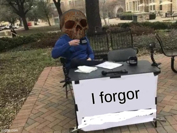 oh thats-I forgor | I forgor | image tagged in memes,change my mind | made w/ Imgflip meme maker