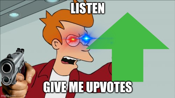 gimme upvotes | LISTEN; GIVE ME UPVOTES | image tagged in shut up and take my money fry,memes,upvote begging,upvote beggars,begging for upvotes,upvotes | made w/ Imgflip meme maker