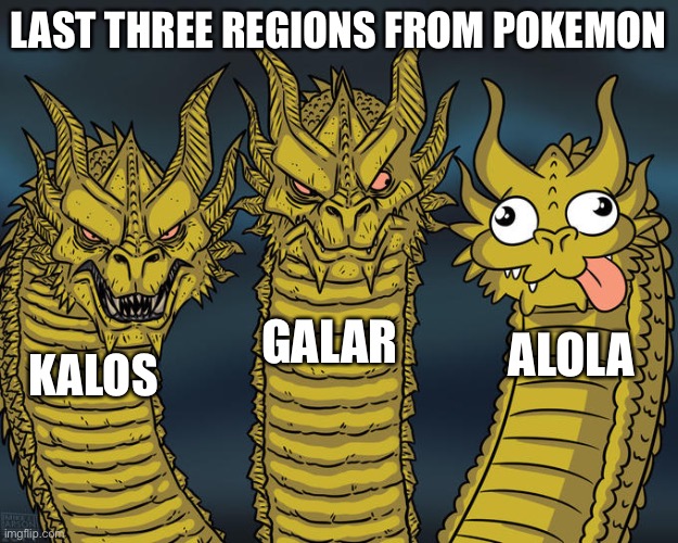 True? | LAST THREE REGIONS FROM POKEMON; GALAR; ALOLA; KALOS | image tagged in three-headed dragon | made w/ Imgflip meme maker