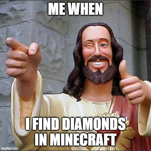 Buddy Christ | ME WHEN; I FIND DIAMONDS IN MINECRAFT | image tagged in memes,buddy christ | made w/ Imgflip meme maker