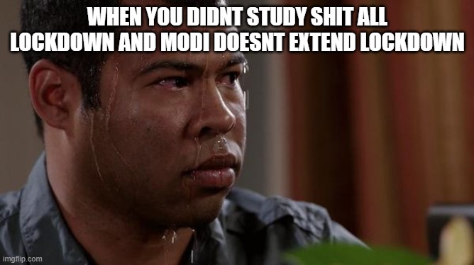 sweating bullets | WHEN YOU DIDNT STUDY SHIT ALL LOCKDOWN AND MODI DOESNT EXTEND LOCKDOWN | image tagged in sweating bullets | made w/ Imgflip meme maker