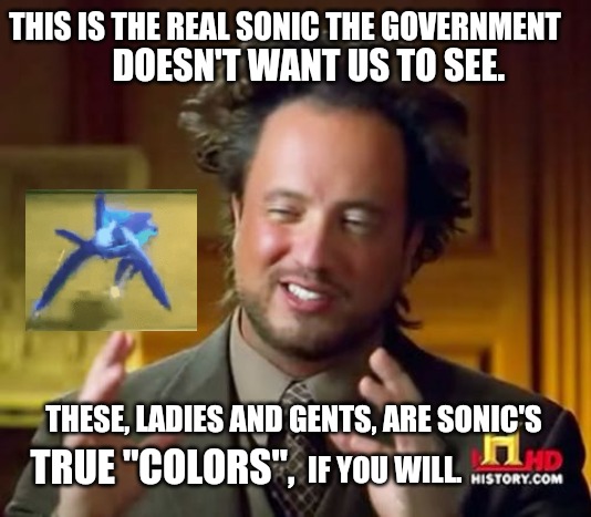 Sonic's True Form | THIS IS THE REAL SONIC THE GOVERNMENT; DOESN'T WANT US TO SEE. THESE, LADIES AND GENTS, ARE SONIC'S; TRUE "COLORS", IF YOU WILL. | image tagged in ancient aliens,sonic the hedgehog,glitch | made w/ Imgflip meme maker