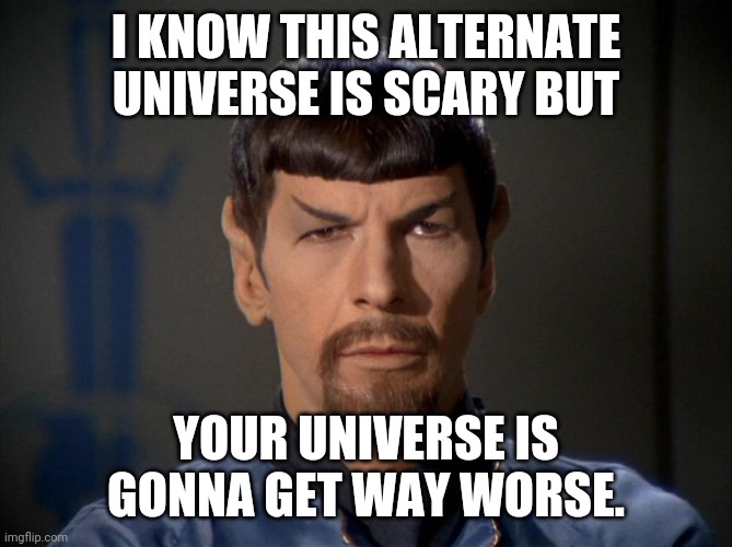 Evil Spock | I KNOW THIS ALTERNATE UNIVERSE IS SCARY BUT; YOUR UNIVERSE IS GONNA GET WAY WORSE. | image tagged in evil spock | made w/ Imgflip meme maker