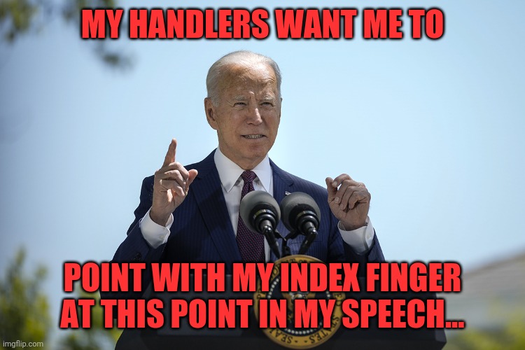 The ultimate puppet show, he's NOT in charge of anything! | MY HANDLERS WANT ME TO; POINT WITH MY INDEX FINGER AT THIS POINT IN MY SPEECH... | image tagged in joe biden speech,puppet,empty vessel,senile | made w/ Imgflip meme maker
