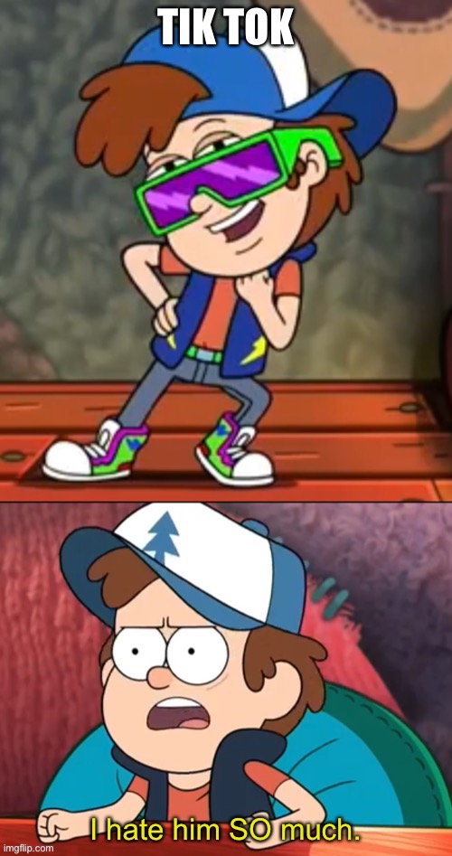 Dipper I hate him so much | TIK TOK | image tagged in dipper i hate him so much | made w/ Imgflip meme maker