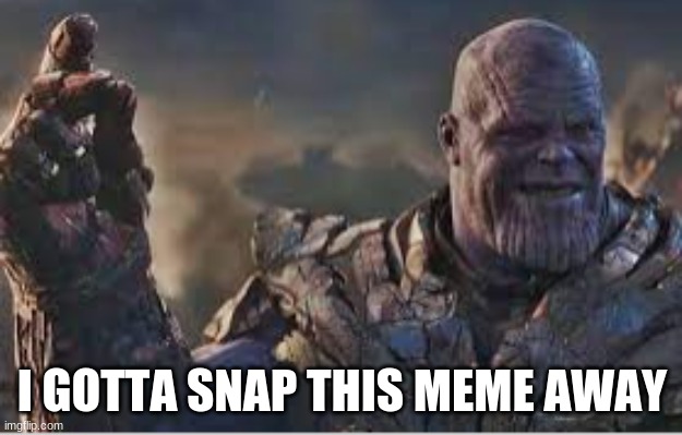 I GOTTA SNAP THIS MEME AWAY | made w/ Imgflip meme maker