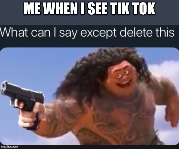 Me when i see tik tok | ME WHEN I SEE TIK TOK | made w/ Imgflip meme maker