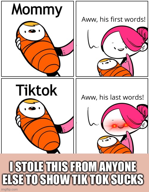 Aww, His Last Words | Mommy; Tiktok; I STOLE THIS FROM ANYONE ELSE TO SHOW TIK TOK SUCKS | image tagged in aww his last words | made w/ Imgflip meme maker