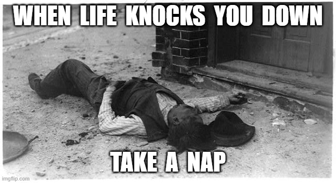 Life | WHEN  LIFE  KNOCKS  YOU  DOWN; TAKE  A  NAP | image tagged in hard knocks | made w/ Imgflip meme maker