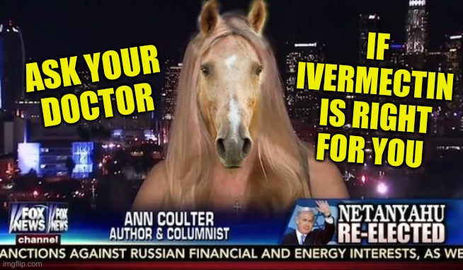 ask FIRST | IF
IVERMECTIN
 IS RIGHT
FOR YOU; ASK YOUR
DOCTOR | image tagged in ann coulter horse face ivermectin fox news,ivermectin,ann coulter,conservative logic,stupid people,antivax | made w/ Imgflip meme maker