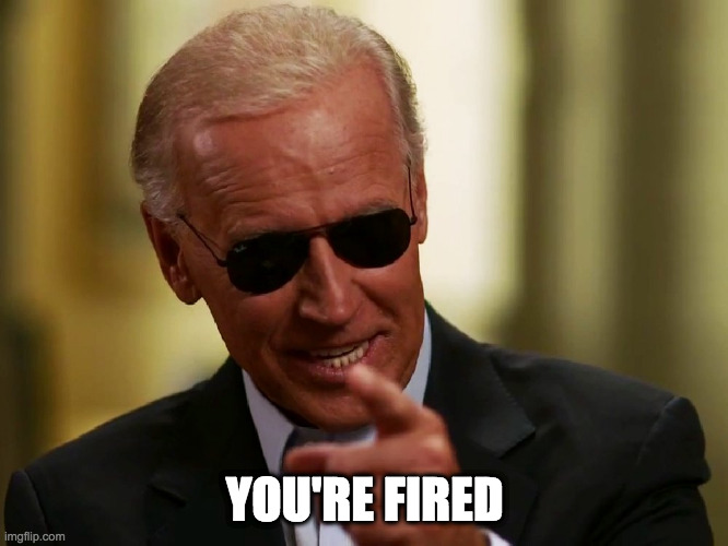 Joe Biden You're Fired | YOU'RE FIRED | image tagged in cool joe biden | made w/ Imgflip meme maker