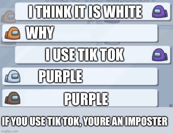 Among us vs tik tok | I THINK IT IS WHITE; WHY; I USE TIK TOK; PURPLE; PURPLE; IF YOU USE TIK TOK, YOURE AN IMPOSTER | image tagged in among us chat | made w/ Imgflip meme maker