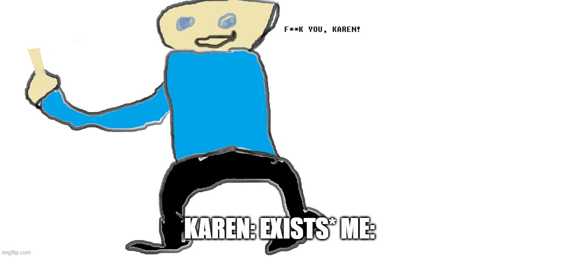 KAREN: EXISTS* ME: | image tagged in f k you karen | made w/ Imgflip meme maker