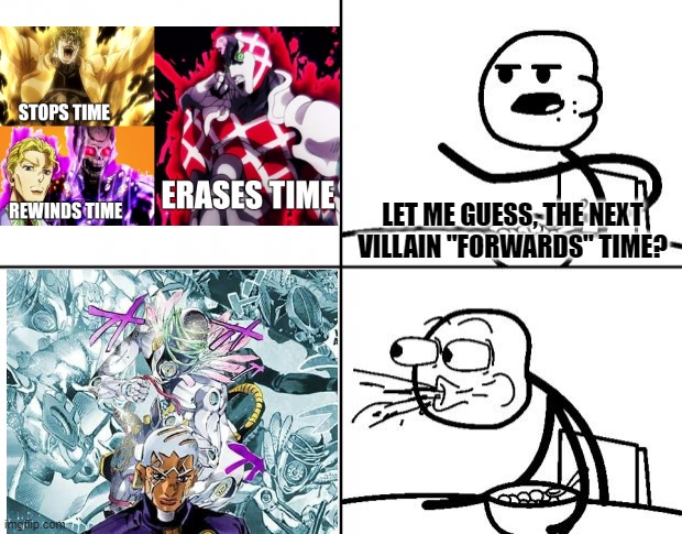 I do believe most of us called it xD | LET ME GUESS, THE NEXT VILLAIN "FORWARDS" TIME? | image tagged in blank cereal guy,jojo's bizarre adventure,jojo,memes,manga,anime | made w/ Imgflip meme maker