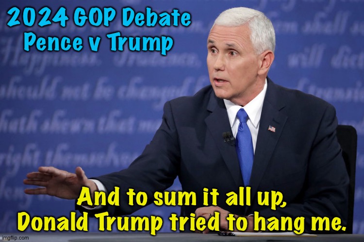 If Mike Pence runs for President | 2024 GOP Debate
Pence v Trump; And to sum it all up, Donald Trump tried to hang me. | image tagged in mike pence - just sayin' | made w/ Imgflip meme maker