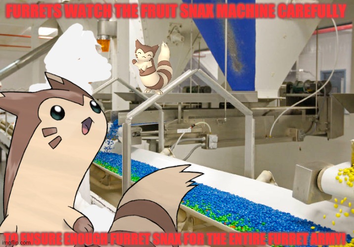 Furret fruit snax factory | FURRETS WATCH THE FRUIT SNAX MACHINE CAREFULLY; TO ENSURE ENOUGH FURRET SNAX FOR THE ENTIRE FURRET ARMY! | image tagged in furret,fruit snacks,factory,cute animals,pokemon | made w/ Imgflip meme maker