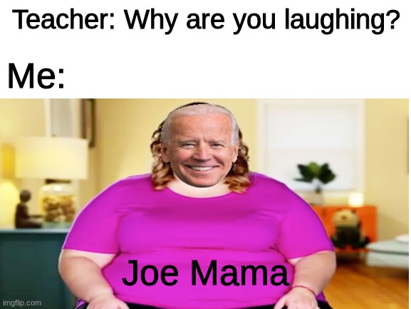 Joe Mama | Teacher: Why are you laughing? Me:; Joe Mama | image tagged in joe biden,memes,funny,joe mama | made w/ Imgflip meme maker
